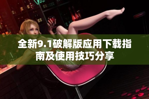 全新9.1破解版應(yīng)用下載指南及使用技巧分享