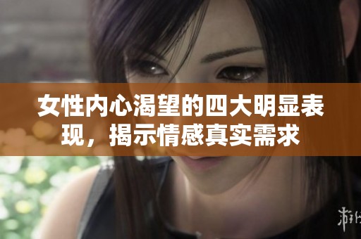 女性內(nèi)心渴望的四大明顯表現(xiàn)，揭示情感真實(shí)需求