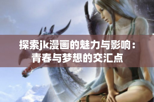 探索jk漫畫的魅力與影響：青春與夢想的交匯點(diǎn)