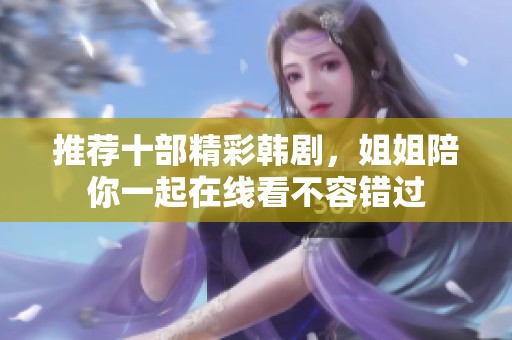 推薦十部精彩韓劇，姐姐陪你一起在線看不容錯(cuò)過(guò)