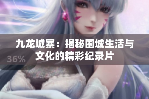 九龍城寨：揭秘圍城生活與文化的精彩紀(jì)錄片
