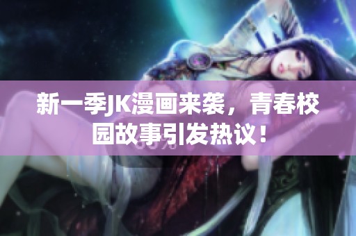 新一季JK漫畫來襲，青春校園故事引發(fā)熱議！