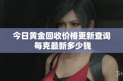 今日黃金回收價(jià)格更新查詢 每克最新多少錢