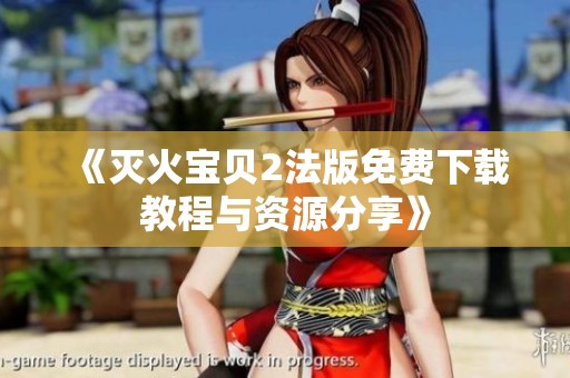 《滅火寶貝2法版免費(fèi)下載教程與資源分享》