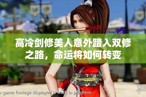 高冷劍修美人意外踏入雙修之路，命運(yùn)將如何轉(zhuǎn)變