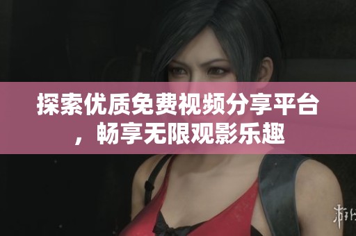 探索優(yōu)質(zhì)免費視頻分享平臺，暢享無限觀影樂趣
