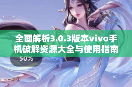 全面解析3.0.3版本vivo手機破解資源大全與使用指南