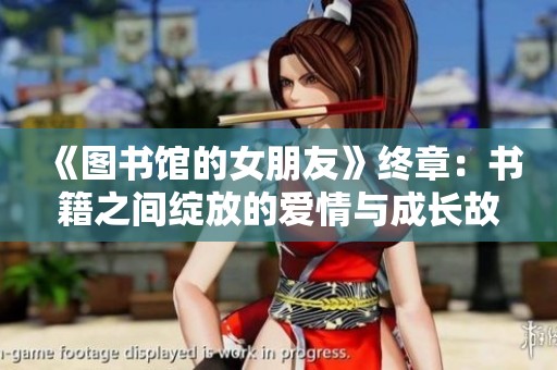 《圖書館的女朋友》終章：書籍之間綻放的愛情與成長故事
