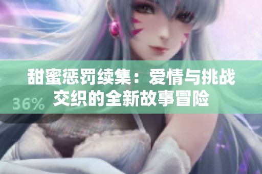甜蜜懲罰續(xù)集：愛情與挑戰(zhàn)交織的全新故事冒險(xiǎn)