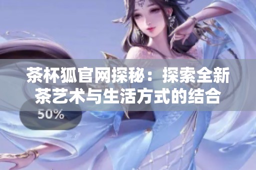 茶杯狐官網(wǎng)探秘：探索全新茶藝術(shù)與生活方式的結(jié)合