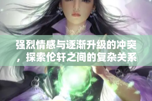 強(qiáng)烈情感與逐漸升級(jí)的沖突，探索倫軒之間的復(fù)雜關(guān)系