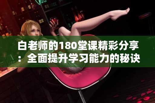白老師的180堂課精彩分享：全面提升學(xué)習(xí)能力的秘訣