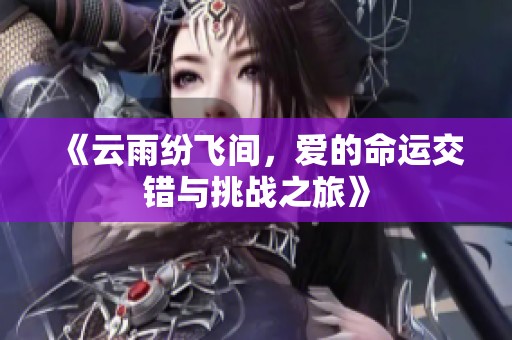 《云雨紛飛間，愛的命運交錯與挑戰(zhàn)之旅》