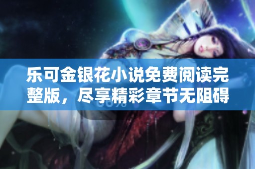 樂可金銀花小說免費(fèi)閱讀完整版，盡享精彩章節(jié)無阻礙