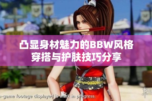 凸顯身材魅力的BBW風格穿搭與護膚技巧分享