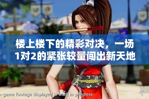 樓上樓下的精彩對決，一場1對2的緊張較量闖出新天地