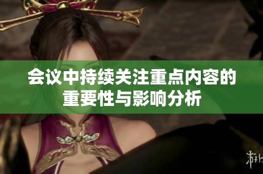 會(huì)議中持續(xù)關(guān)注重點(diǎn)內(nèi)容的重要性與影響分析