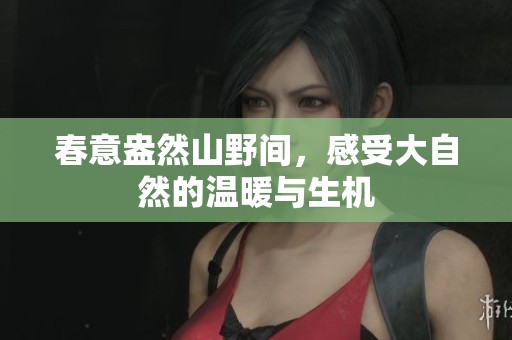 春意盎然山野間，感受大自然的溫暖與生機(jī)