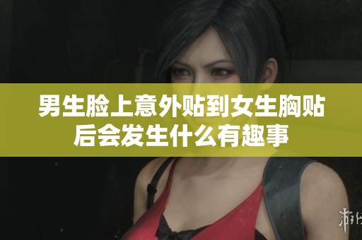 男生臉上意外貼到女生胸貼后會發(fā)生什么有趣事