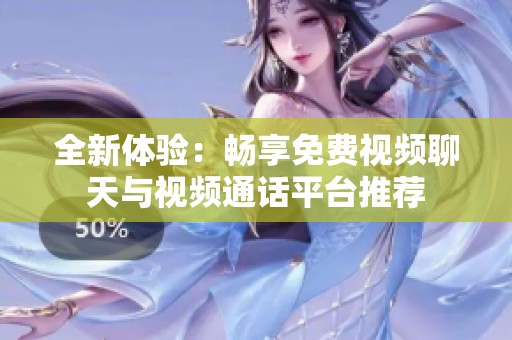 全新體驗：暢享免費視頻聊天與視頻通話平臺推薦