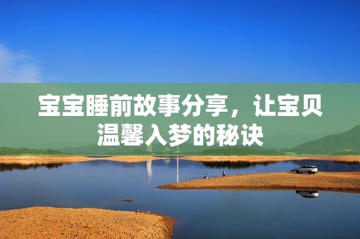 寶寶睡前故事分享，讓寶貝溫馨入夢(mèng)的秘訣