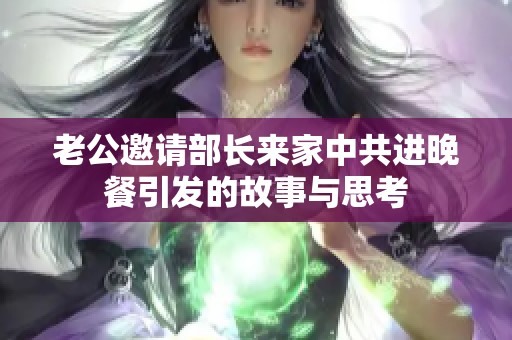 老公邀請部長來家中共進(jìn)晚餐引發(fā)的故事與思考