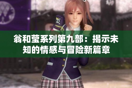 翁和瑩系列第九部：揭示未知的情感與冒險(xiǎn)新篇章