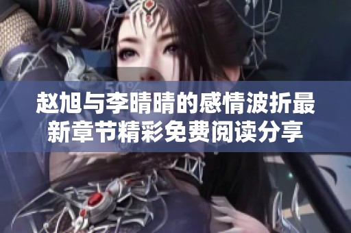 趙旭與李晴晴的感情波折最新章節(jié)精彩免費閱讀分享