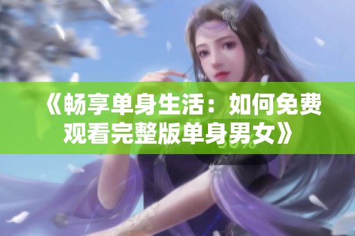 《暢享單身生活：如何免費(fèi)觀看完整版單身男女》