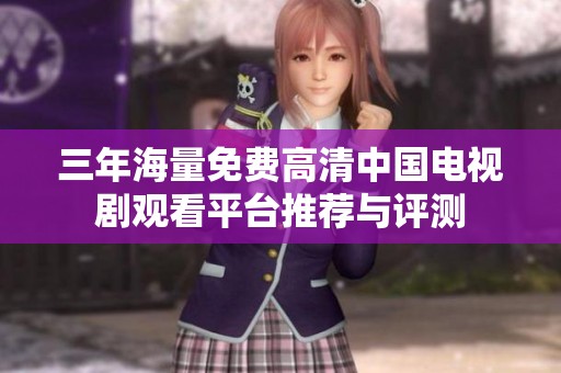 三年海量免費(fèi)高清中國電視劇觀看平臺(tái)推薦與評測