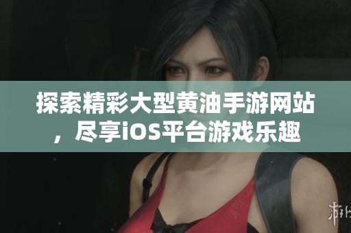 探索精彩大型黃油手游網(wǎng)站，盡享iOS平臺游戲樂趣