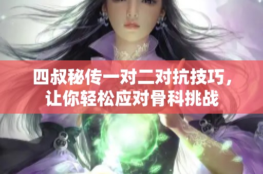 四叔秘傳一對(duì)二對(duì)抗技巧，讓你輕松應(yīng)對(duì)骨科挑戰(zhàn)