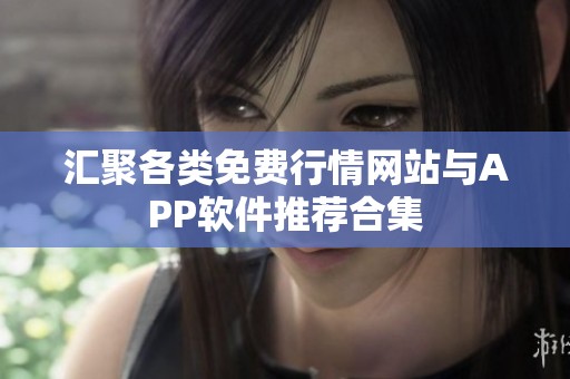 匯聚各類免費行情網(wǎng)站與APP軟件推薦合集