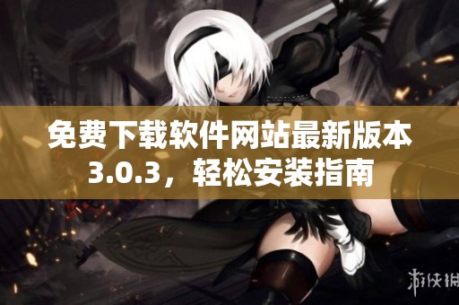 免費(fèi)下載軟件網(wǎng)站最新版本3.0.3，輕松安裝指南