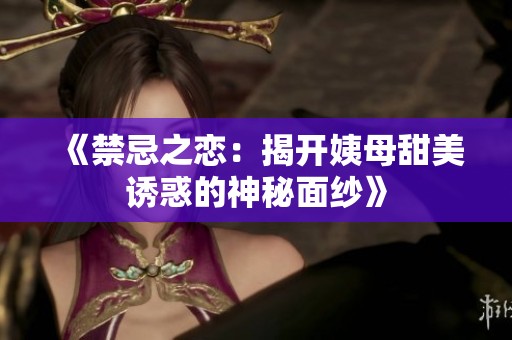 《禁忌之戀：揭開姨母甜美誘惑的神秘面紗》