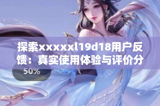 探索xxxxxl19d18用戶反饋：真實使用體驗與評價分析