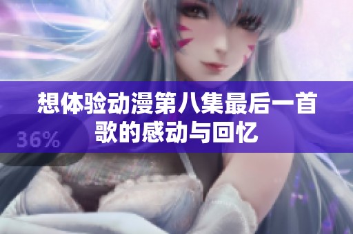想體驗動漫第八集最后一首歌的感動與回憶
