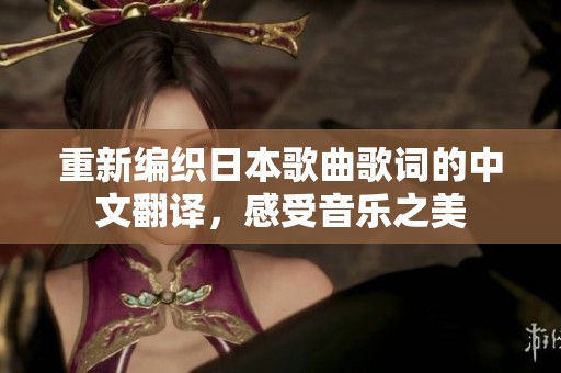 重新編織日本歌曲歌詞的中文翻譯，感受音樂之美