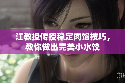 江教授傳授穩(wěn)定肉餡技巧，教你做出完美小水餃