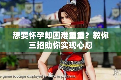想要懷孕卻困難重重？教你三招助你實(shí)現(xiàn)心愿