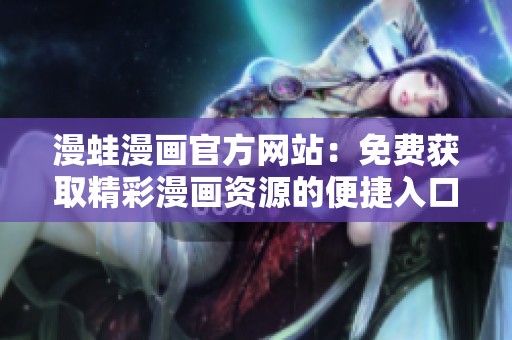 漫蛙漫畫官方網(wǎng)站：免費獲取精彩漫畫資源的便捷入口