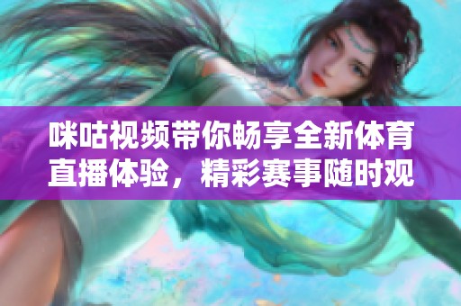 咪咕視頻帶你暢享全新體育直播體驗(yàn)，精彩賽事隨時(shí)觀看