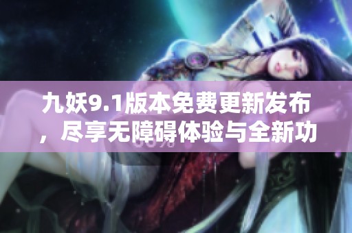 九妖9.1版本免費更新發(fā)布，盡享無障礙體驗與全新功能