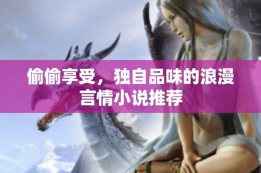 偷偷享受，獨自品味的浪漫言情小說推薦