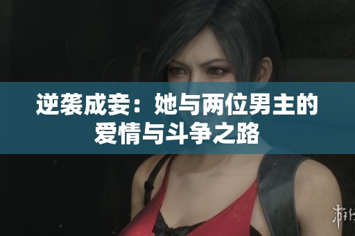 逆襲成妾：她與兩位男主的愛(ài)情與斗爭(zhēng)之路