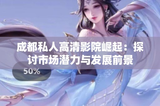 成都私人高清影院崛起：探討市場潛力與發(fā)展前景