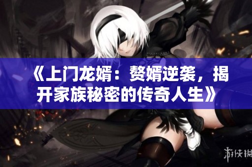 《上門(mén)龍婿：贅婿逆襲，揭開(kāi)家族秘密的傳奇人生》
