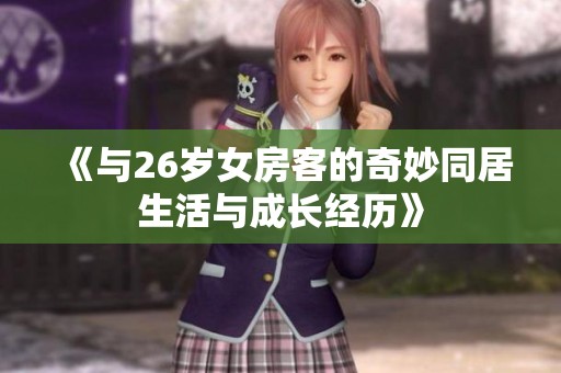《與26歲女房客的奇妙同居生活與成長經(jīng)歷》