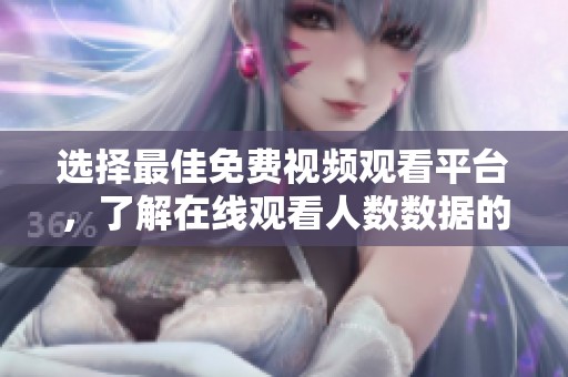 選擇最佳免費(fèi)視頻觀看平臺，了解在線觀看人數(shù)數(shù)據(jù)的方法
