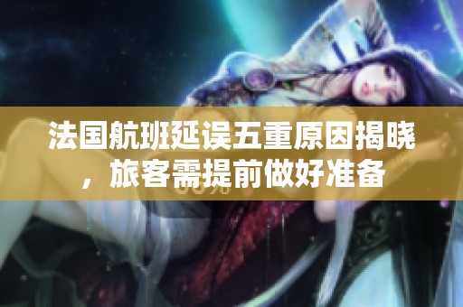 法國(guó)航班延誤五重原因揭曉，旅客需提前做好準(zhǔn)備